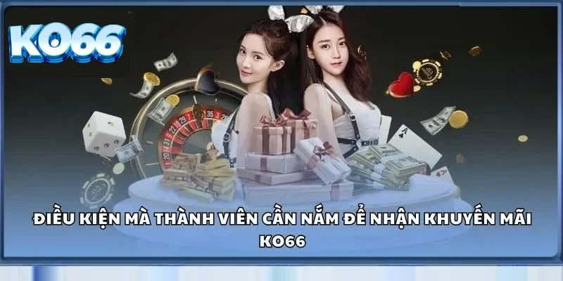 Khuyến Mãi Ko66 - Tận Dụng Ngay Nhận Thưởng Hấp Dẫn 1 Một vài những điều kiện mà thành viên cần nắm để nhận khuyến mãi Ko66